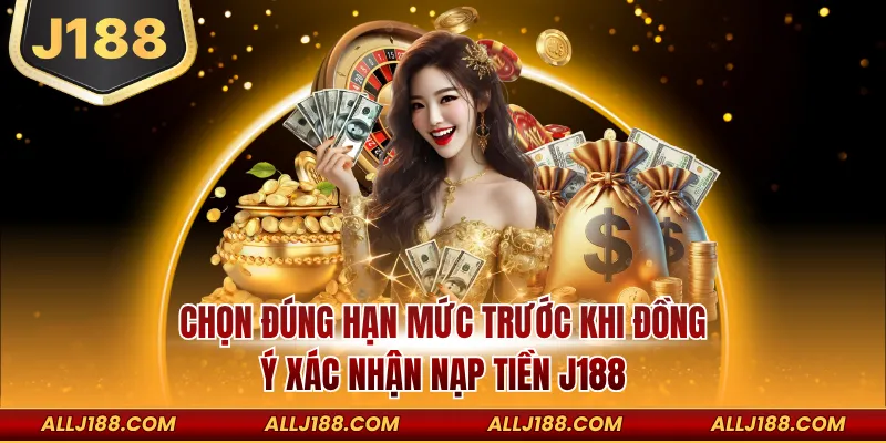 Chọn đúng hạn mức trước khi đồng ý xác nhận nạp tiền J188