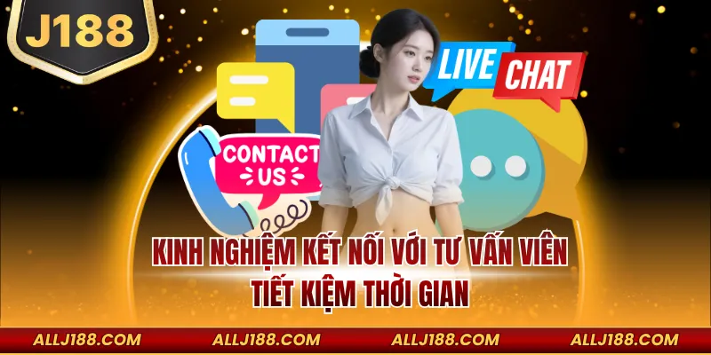 Kinh nghiệm kết nối với tư vấn viên tiết kiệm thời gian