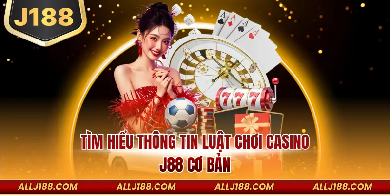 Tìm hiểu thông tin luật chơi Casino J188 cơ bản
